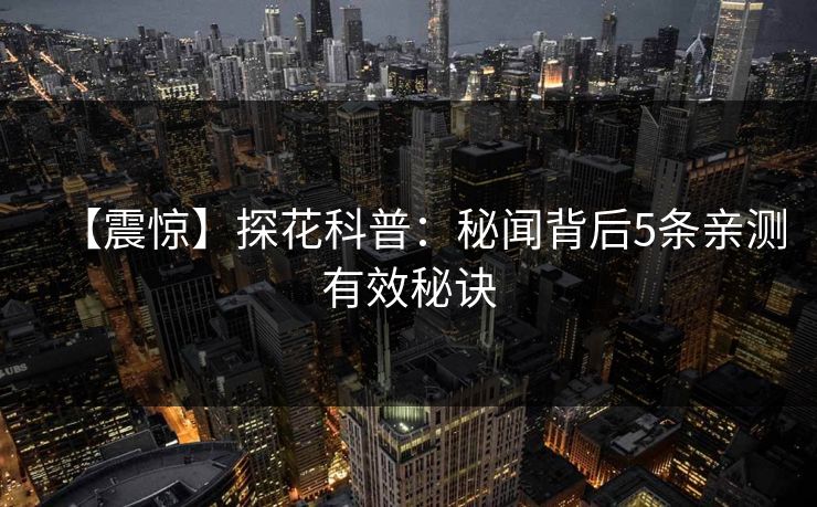 【震惊】探花科普:秘闻背后5条亲测有效秘诀