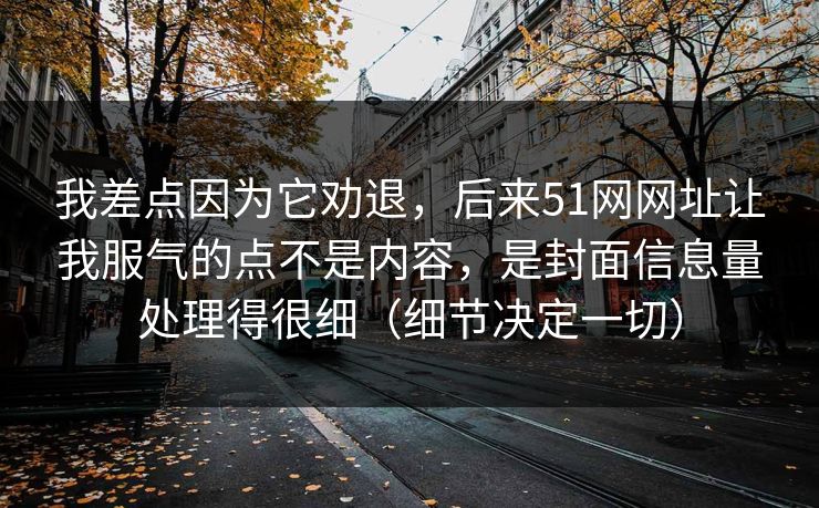 我差点因为它劝退，后来51网网址让我服气的点不是内容，是封面信息量处理得很细（细节决定一切）