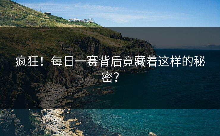 疯狂！每日一赛背后竟藏着这样的秘密？