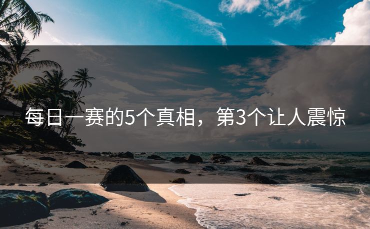 每日一赛的5个真相，第3个让人震惊