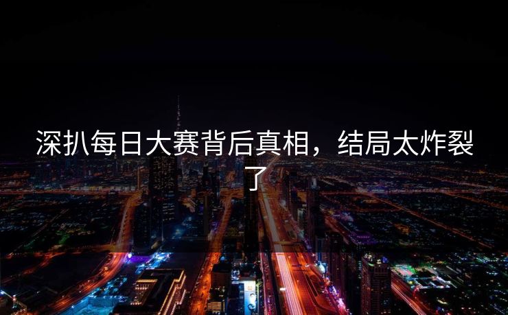 深扒每日大赛背后真相，结局太炸裂了