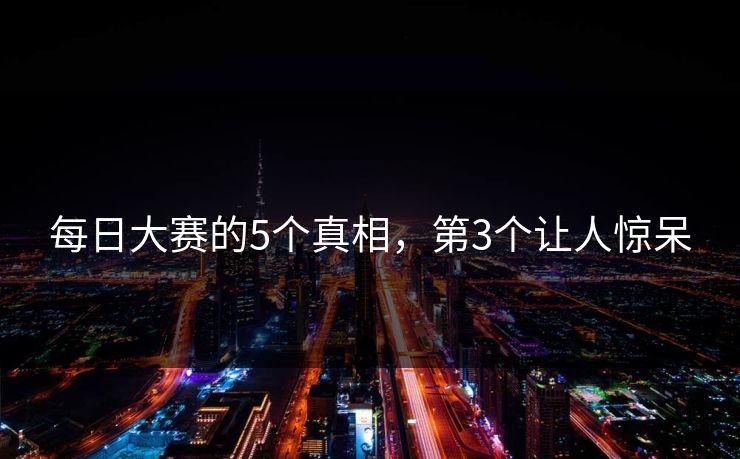 每日大赛的5个真相，第3个让人惊呆