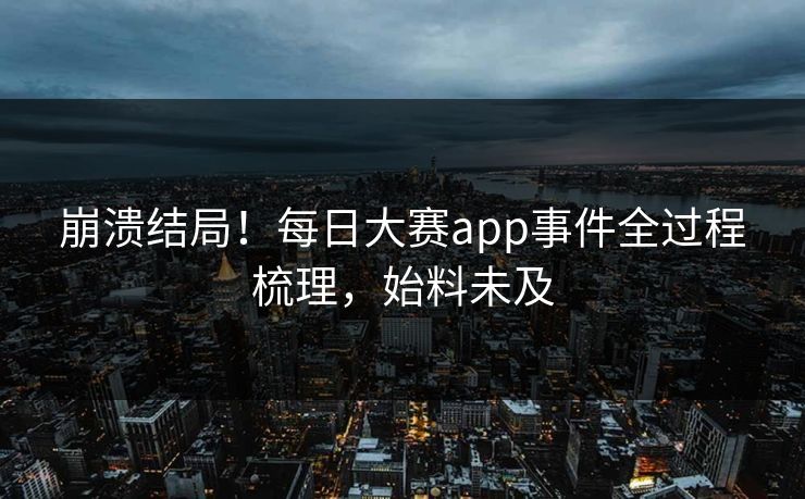 崩溃结局！每日大赛app事件全过程梳理，始料未及
