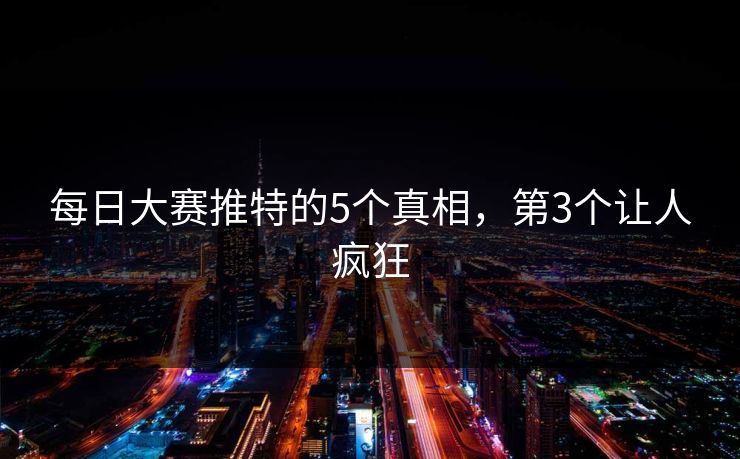 每日大赛推特的5个真相，第3个让人疯狂