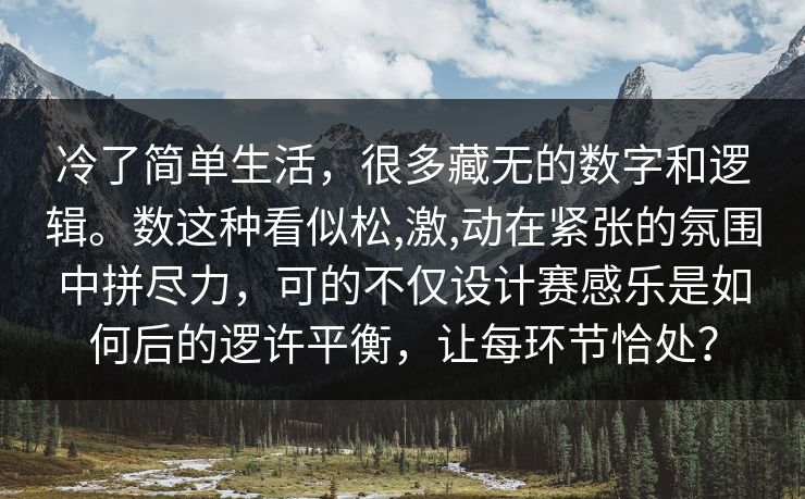 冷了简单生活，很多藏无的数字和逻辑。数这种看似松,激,动在紧张的氛围中拼尽力，可的不仅设计赛感乐是如何后的逻许平衡，让每环节恰处？