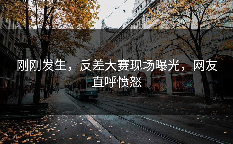 刚刚发生，反差大赛现场曝光，网友直呼愤怒