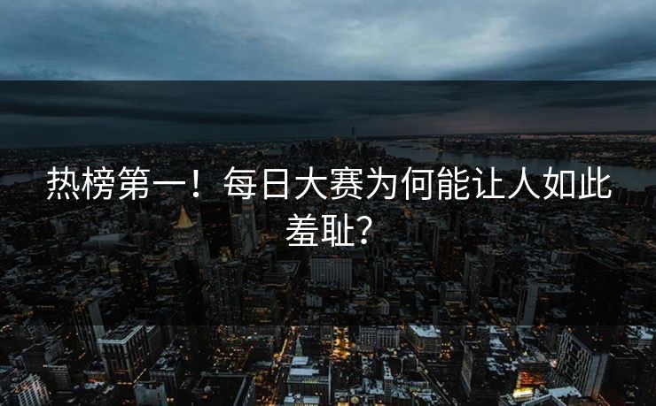 热榜第一！每日大赛为何能让人如此羞耻？