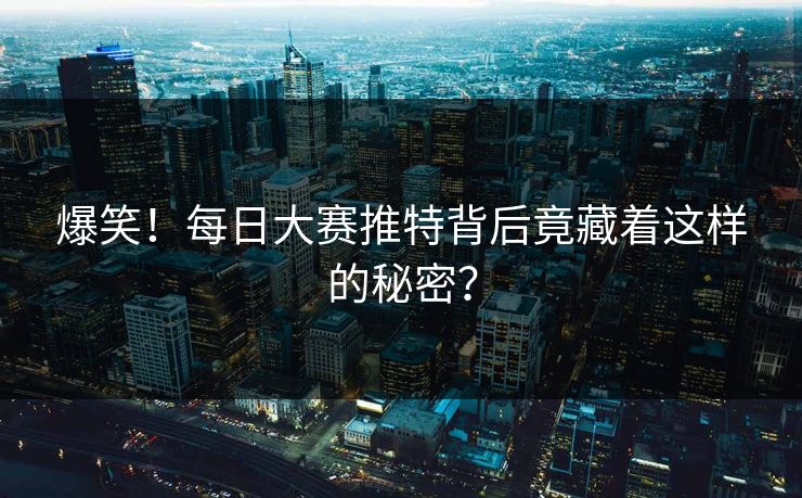 爆笑！每日大赛推特背后竟藏着这样的秘密？