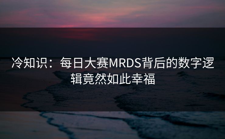 冷知识：每日大赛MRDS背后的数字逻辑竟然如此幸福