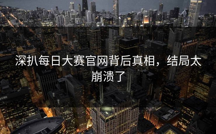 深扒每日大赛官网背后真相，结局太崩溃了