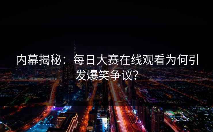 内幕揭秘：每日大赛在线观看为何引发爆笑争议？