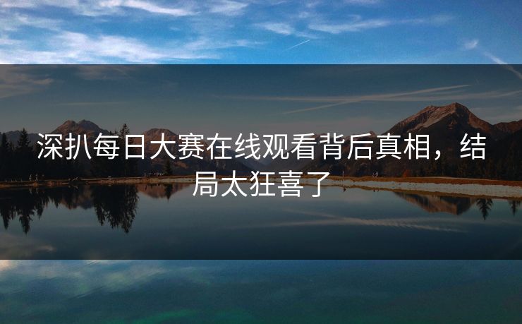 深扒每日大赛在线观看背后真相，结局太狂喜了
