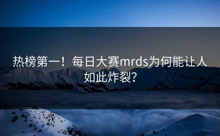 热榜第一！每日大赛mrds为何能让人如此炸裂？