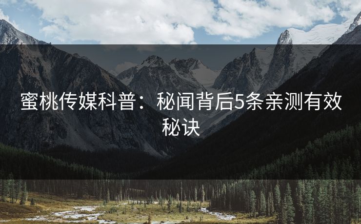 蜜桃传媒科普：秘闻背后5条亲测有效秘诀