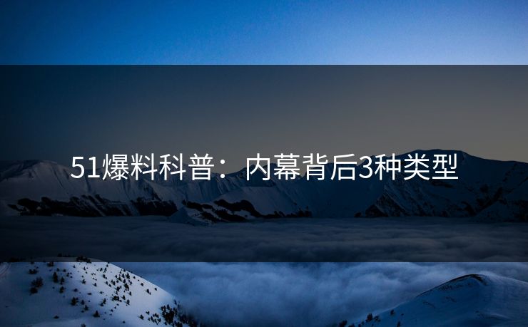 51爆料科普：内幕背后3种类型