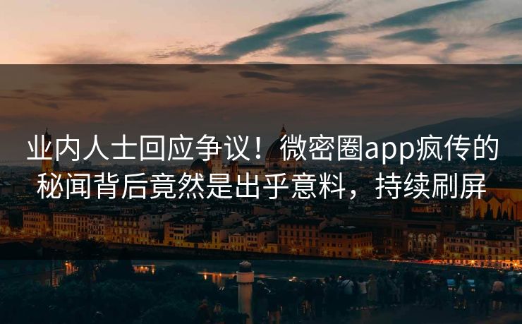 业内人士回应争议!微密圈app疯传的秘闻背后竟然是出乎意料,持续刷屏