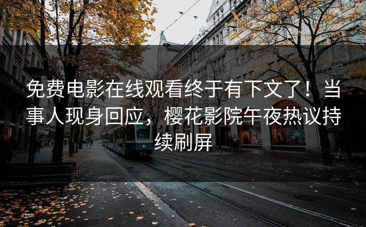 免费电影在线观看终于有下文了!当事人现身回应,樱花影院午夜热议持续刷屏