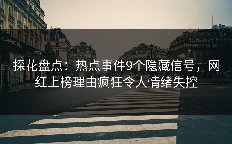 探花盘点:热点事件9个隐藏信号,网红上榜理由疯狂令人情绪失控