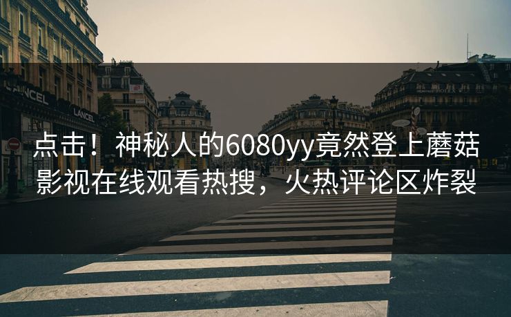 点击!神秘人的6080yy竟然登上蘑菇影视在线观看热搜,火热评论区炸裂