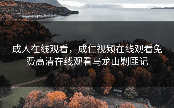 成人在线观看，成仁视频在线观看免费高清在线观看乌龙山剿匪记