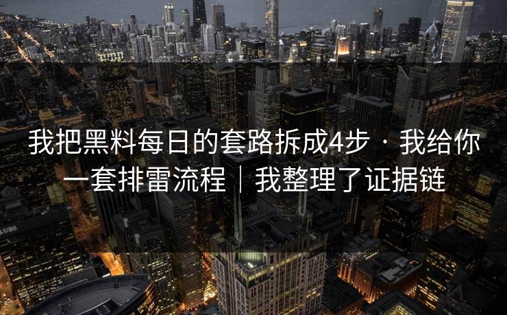我把黑料每日的套路拆成4步 · 我给你一套排雷流程｜我整理了证据链