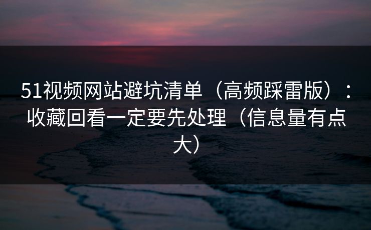 51视频网站避坑清单（高频踩雷版）：收藏回看一定要先处理（信息量有点大）