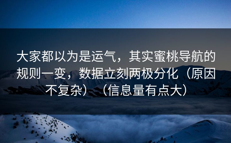 大家都以为是运气，其实蜜桃导航的规则一变，数据立刻两极分化（原因不复杂）（信息量有点大）