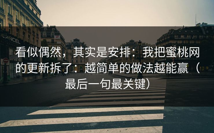 看似偶然，其实是安排：我把蜜桃网的更新拆了：越简单的做法越能赢（最后一句最关键）